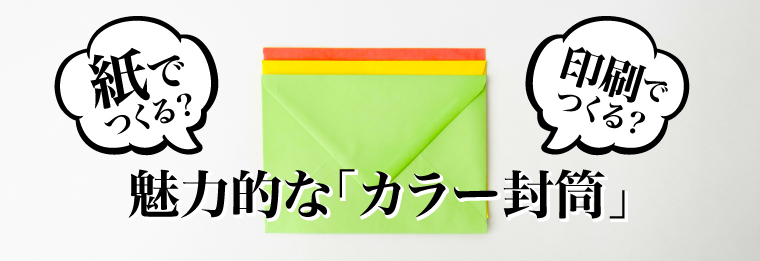 紙でつくる？印刷でつくる？魅力的な「カラー封筒」
