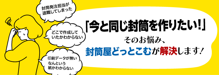 「今と同じ封筒を作りたい！」そのお悩み、封筒屋どっとこむが解決します!