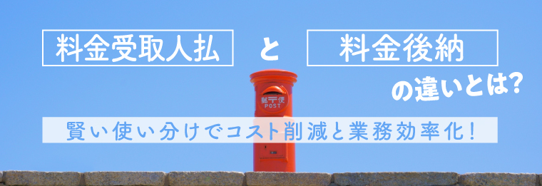 「料金受取人払」と「料金後納」の違いとは？