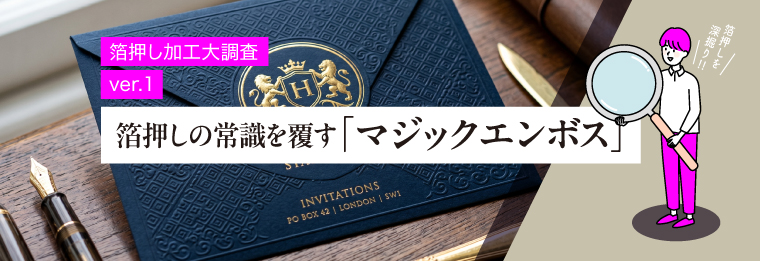 箔押し大調査ver1【取材レポート】箔押しの常識を覆す「マジックエンボス」とは？